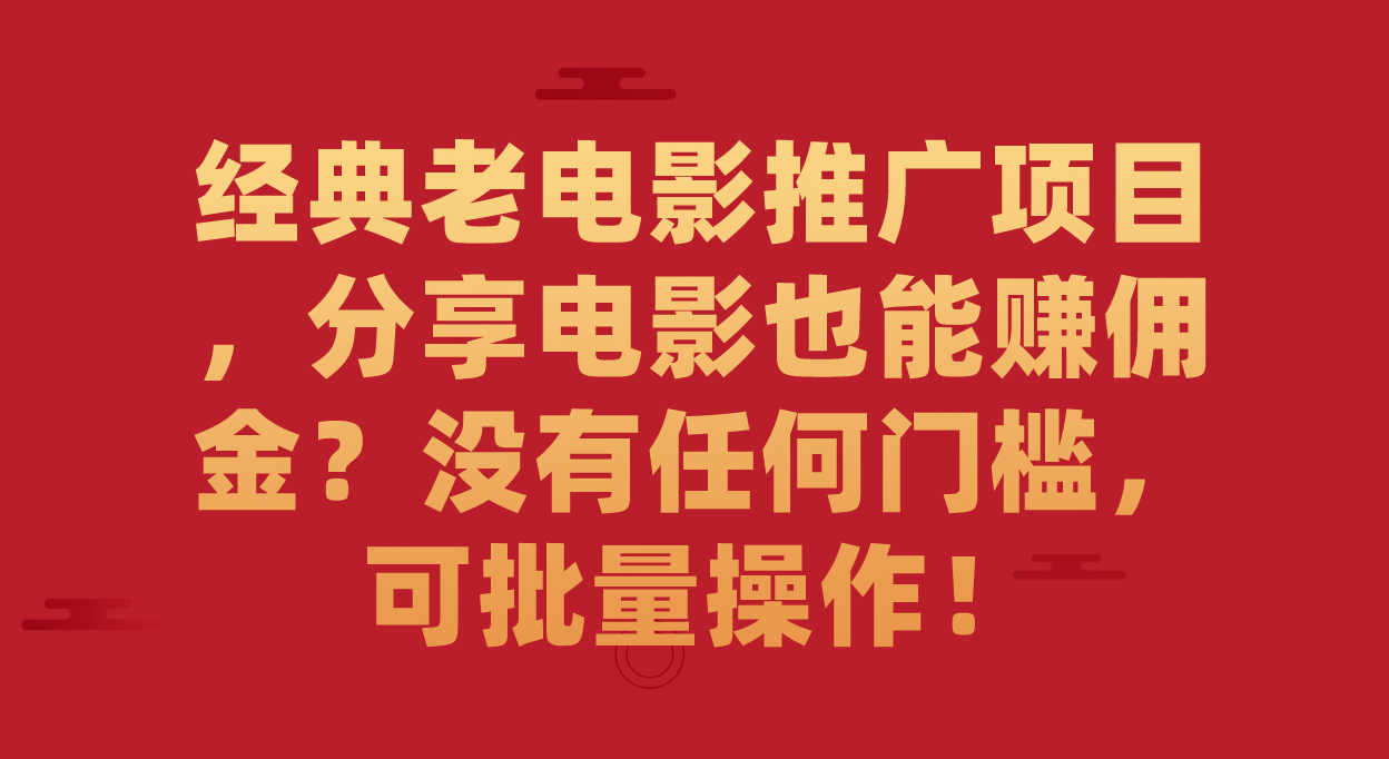 经典老电影推广项目，分享电影也能赚佣金？没有任何门槛，可批量操作！-沐羽项目网