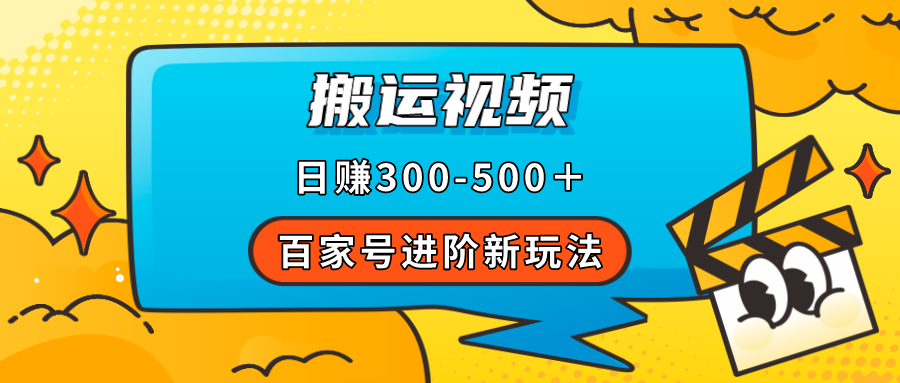 百家号进阶新玩法，靠搬运视频，轻松日赚500＋，附详细操作流程-沐羽项目网