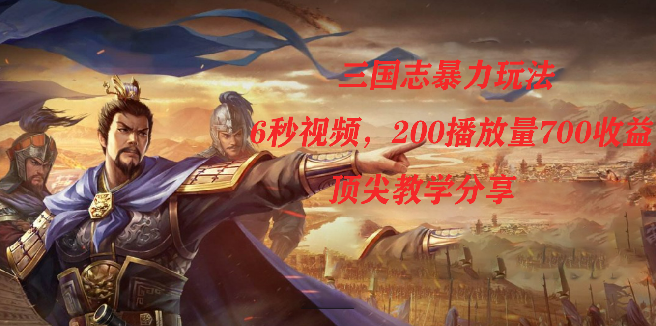 三国志暴力玩法，6秒视频，200播放量700收益，顶尖教学分享-沐羽项目网