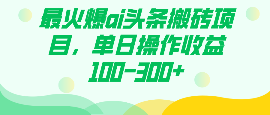 最火爆ai头条搬砖项目，单日操作收益100-300+-沐羽项目网