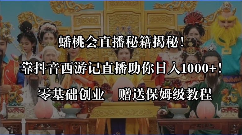 蟠桃会直播秘籍揭秘！靠抖音西游记直播日入1000+零基础创业，赠保姆级教程-沐羽项目网
