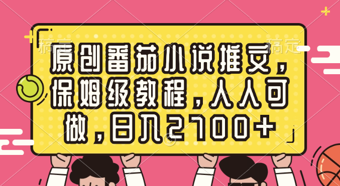原创番茄小说推文，保姆级教程，人人可做，日入2700+-沐羽项目网