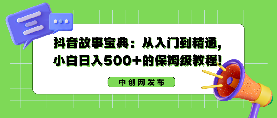 抖音故事宝典：从入门到精通，小白日入500+的保姆级教程！-沐羽项目网