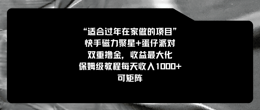 适合过年在家做的项目，快手磁力+蛋仔派对，双重撸金，收益最大化 保姆…-沐羽项目网