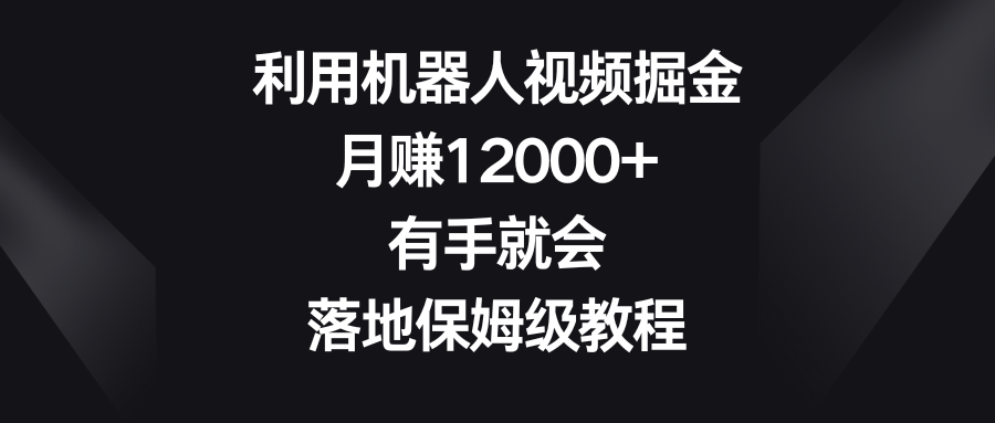 利用机器人视频掘金，月赚12000+，有手就会，落地保姆级教程-沐羽项目网