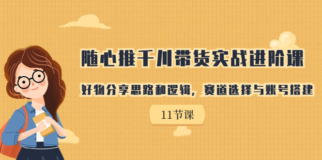 随心推千川带货实战进阶课，好物分享思路和逻辑，赛道选择与账号搭建-沐羽项目网