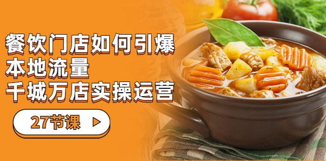 餐饮门店-如何引爆本地流量，千城万店实操运营（27节视频课）-沐羽项目网