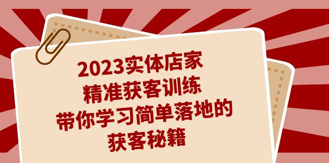 2023实体店家精准获客训练，带你学习简单落地的获客秘籍（27节课）-沐羽项目网
