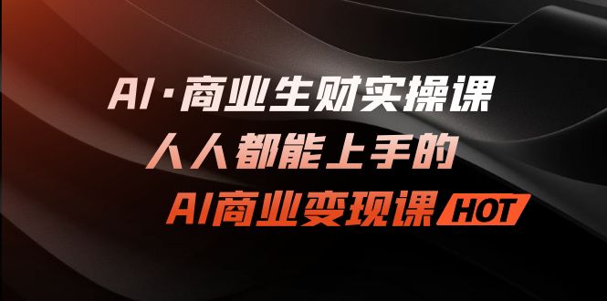 AI·商业生财实操课：人人都能上手的AI·商业变现课-沐羽项目网