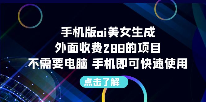 手机版ai美女生成-外面收费288的项目，不需要电脑，手机即可快速使用-沐羽项目网