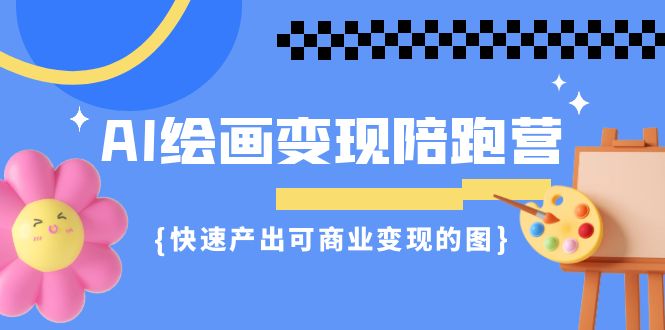 AI绘画·变现陪跑营，快速产出可商业变现的图（11节课）-沐羽项目网