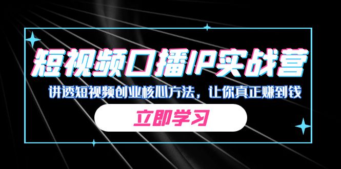 某收费培训：短视频口播IP实战营，讲透短视频创业核心方法，让你真正赚到钱-沐羽项目网