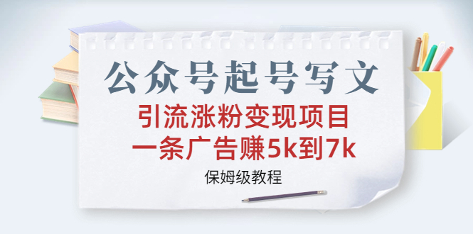 公众号起号写文、引流涨粉变现项目，一条广告赚5k到7k，保姆级教程-沐羽项目网