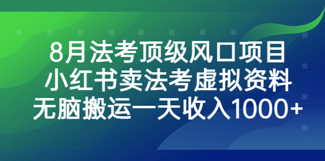 8月法考顶级风口项目，小红书卖法考虚拟资料，无脑搬运一天收入1000+-沐羽项目网