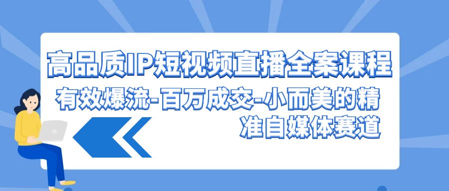 高品质IP短视频直播全案课程，有效爆流百万成交，小而美的精准自媒体赛道-沐羽项目网