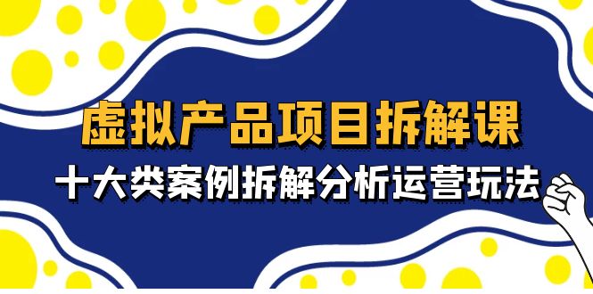虚拟产品项目拆解课，十大类案例拆解分析运营玩法（11节课）-沐羽项目网