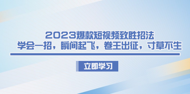 2023爆款短视频致胜招法，学会一招，瞬间起飞，卷王出征，寸草不生-沐羽项目网
