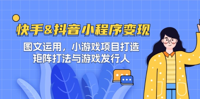 快手&抖音-小程序变现 图文运用/小游戏项目打造/矩阵打法与游戏发行人-沐羽项目网