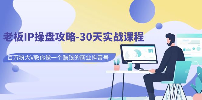 老板IP操盘攻略-30天实战课程：百万粉大V教你做一个赚钱的商业抖音号-沐羽项目网
