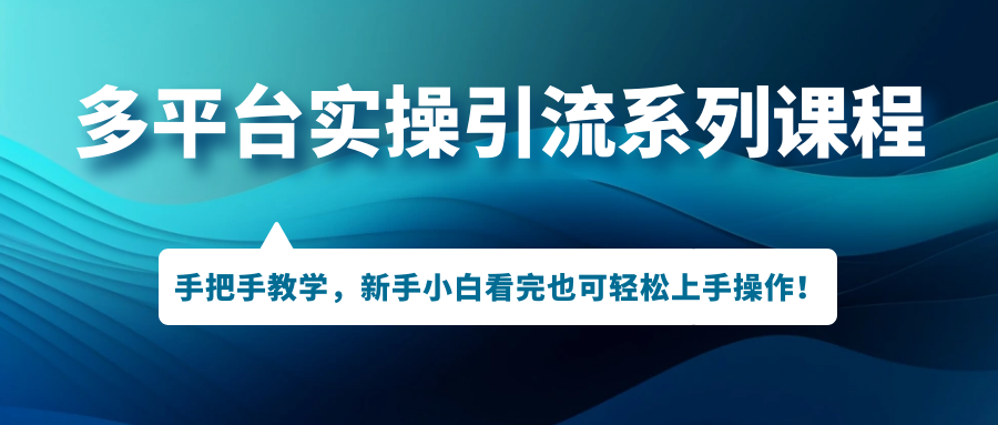 多平台实操引流系列课程，手把手教学，新手小白看完也可轻松上手引流操作！-沐羽项目网