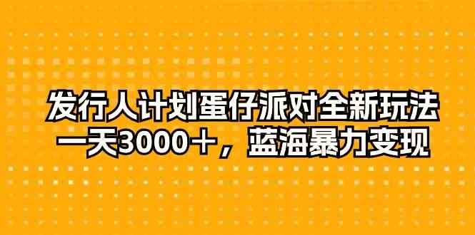 （10167期）发行人计划蛋仔派对全新玩法，一天3000＋，蓝海暴力变现-沐羽项目网