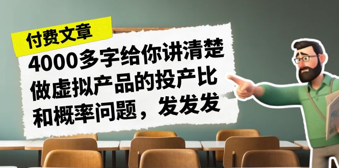 某付款文章《4000多字给你讲清楚做虚拟产品的投产比和概率问题，发发发》-沐羽项目网