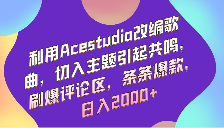 利用Acestudio改编歌曲，切入主题引起共鸣，刷爆评论区，条条爆款，日入2000+-沐羽项目网