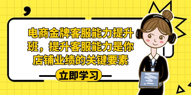 电商-金牌客服能力-提升班，提升客服能力是你店铺业绩的关键要素！-沐羽项目网