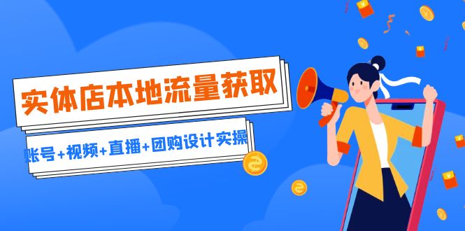 实体店本地流量获取（账号+视频+直播+团购设计实操）引流获客+同城流量曝光-沐羽项目网