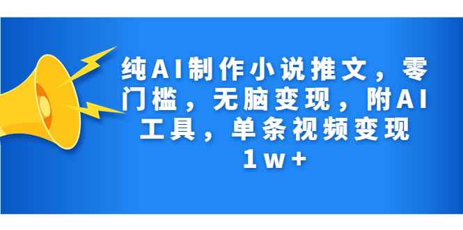 纯AI制作小说推文，零门槛，无脑变现，附AI工具，单条视频变现1w+-沐羽项目网