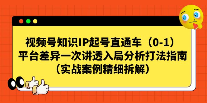 视频号-知识IP起号直通车（0-1）平台差异一次讲透入局分析打法指南-沐羽项目网