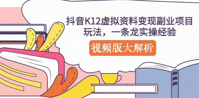 抖音K12虚拟资料变现副业项目玩法，一条龙实操经验，视频版大解析-沐羽项目网