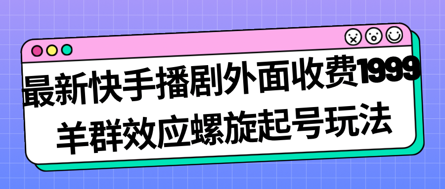 最新快手播剧外面收费1999羊群效应螺旋起号玩法配合流量日入几百完全没问题-沐羽项目网