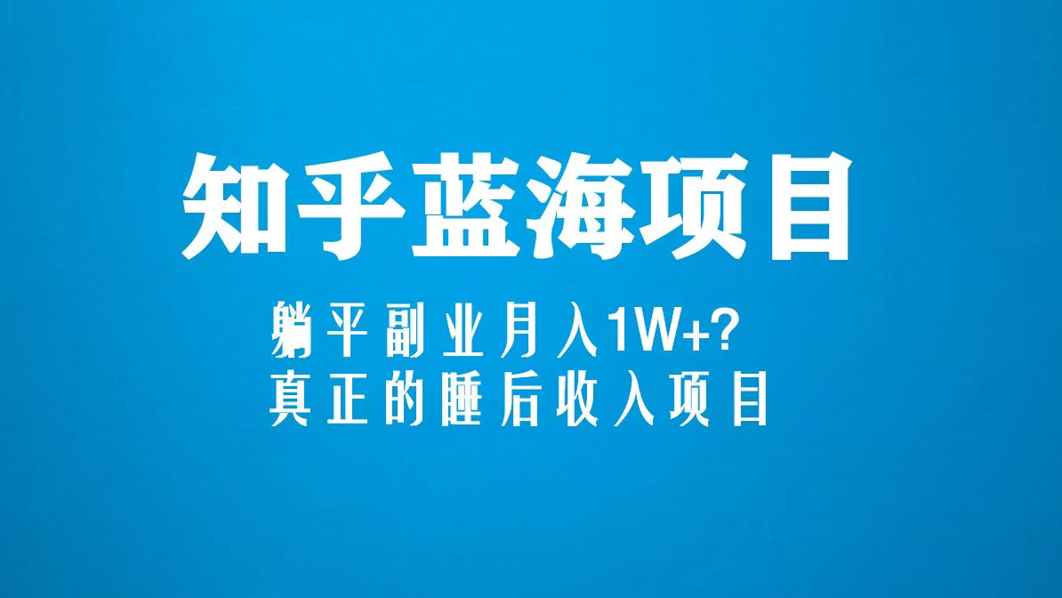 知乎蓝海玩法，躺平副业月入1W+，真正的睡后收入项目（6节视频课）-沐羽项目网