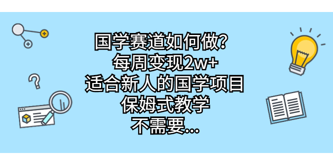 国学赛道如何做？每周变现2w+，适合新人的国学项目，保姆式教学，不需要…-沐羽项目网