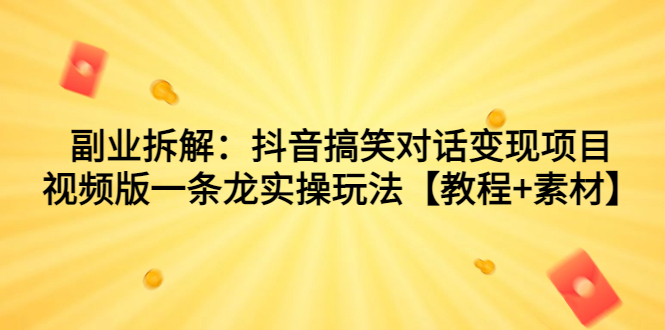 副业拆解：抖音搞笑对话变现项目，视频版一条龙实操玩法【教程+素材】-沐羽项目网