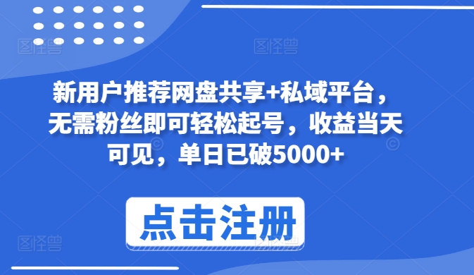 新用户推荐网盘共享+私域平台，无需粉丝即可轻松起号，收益当天可见，单日已破5000+-沐羽项目网
