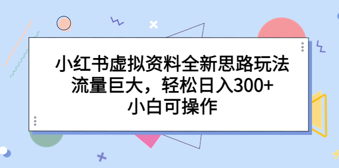 小红书虚拟资料全新思路玩法，流量巨大，轻松日入300+，小白可操作-沐羽项目网