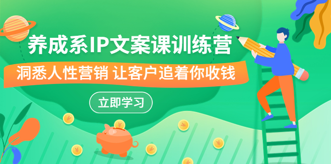 养成系-IP文案课训练营，文案心法的天花板 洞悉人性营销 让客户追着你收钱-沐羽项目网