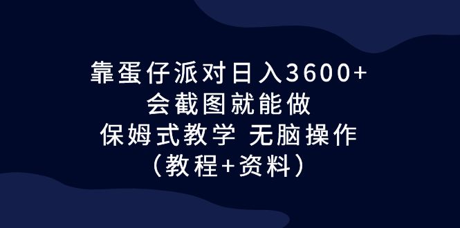 靠蛋仔派对日入3600+，会截图就能做，保姆式教学 无脑操作（教程+资料）-沐羽项目网