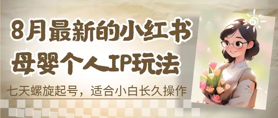 8月最新的小红书母婴个人IP玩法，七天螺旋起号 小白长久操作(附带全部教程)-沐羽项目网