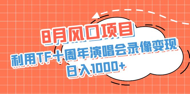 8月风口项目，利用TF十周年演唱会录像变现，日入1000+，简单无脑操作-沐羽项目网