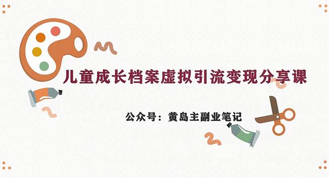 副业拆解：儿童成长档案虚拟资料变现副业，一条龙实操玩法（教程+素材）-沐羽项目网