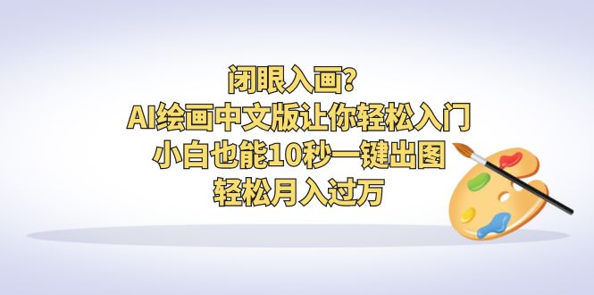 闭眼入画？AI绘画中文版让你轻松入门！小白也能10秒一键出图，轻松月入过万-沐羽项目网