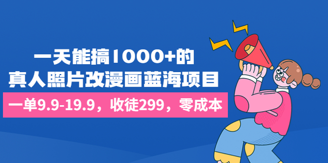 一天能搞1000+的，真人照片改漫画蓝海项目，一单9.9-19.9，收徒299，零成本-沐羽项目网
