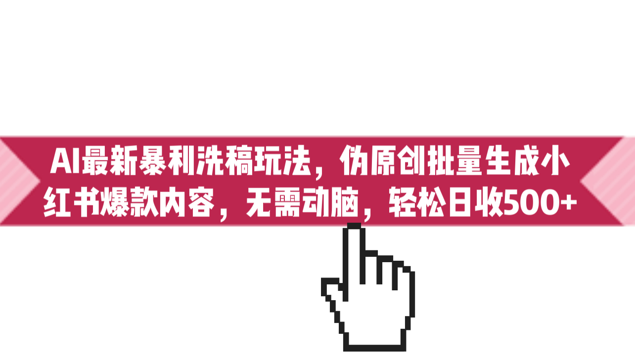 AI最新暴利洗稿玩法，伪原创批量生成小红书爆款内容，无需动脑，日收500+-沐羽项目网