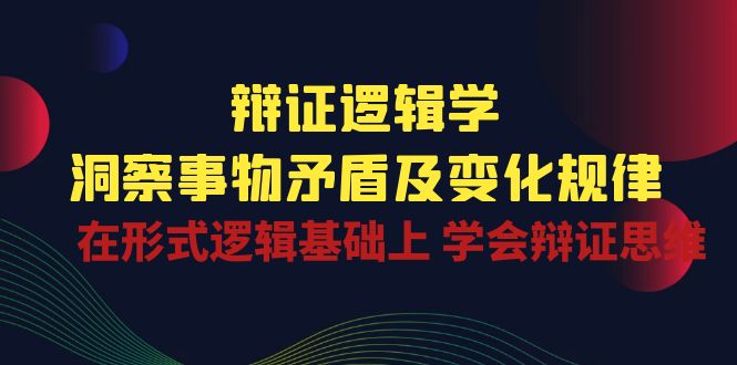 （10795期）辩证 逻辑学 | 洞察 事物矛盾及变化规律  在形式逻辑基础上 学会辩证思维-沐羽项目网