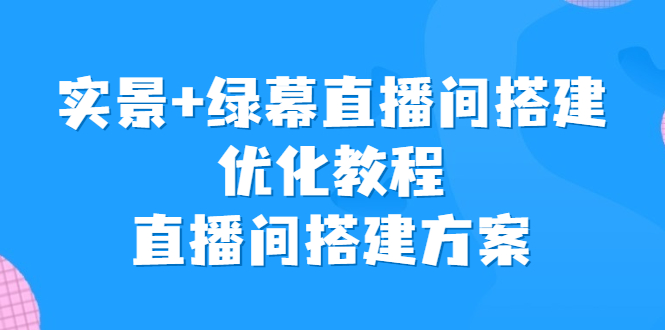 实景+绿幕直播间搭建优化教程，直播间搭建方案-沐羽项目网