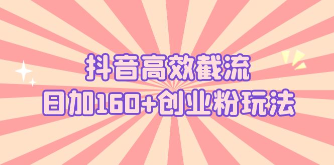 抖音高效截流日加160+创业粉玩法：详细操作实战演示！-沐羽项目网