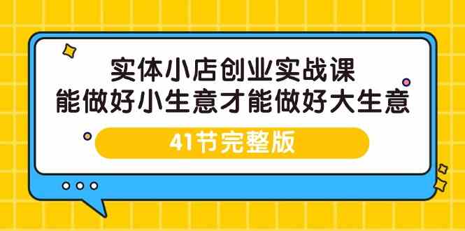 实体小店创业实战课，能做好小生意才能做好大生意-41节完整版-沐羽项目网